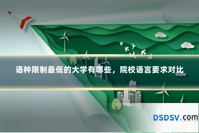 语种限制最低的大学有哪些,院校语言要求对比