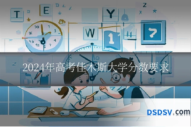 2024年高考佳木斯大学分数要求