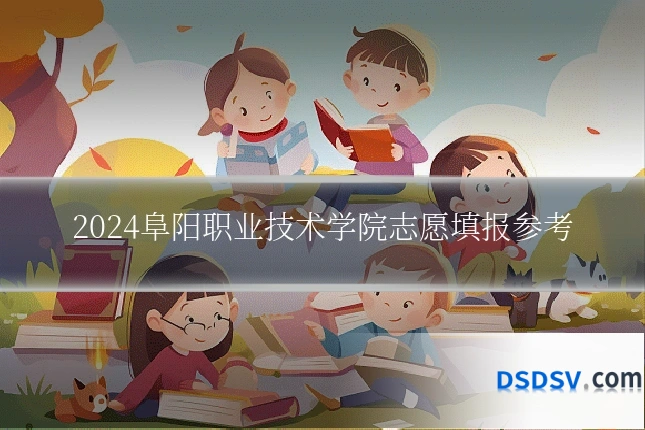 2024阜阳职业技术学院志愿填报参考