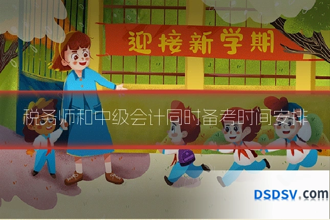 税务师和中级会计同时备考时间安排