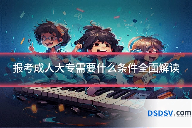 报考成人大专需要什么条件全面解读