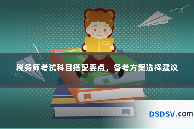 税务师考试科目搭配要点，备考方案选择建议