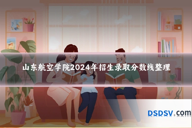 山东航空学院2024年招生录取分数线整理