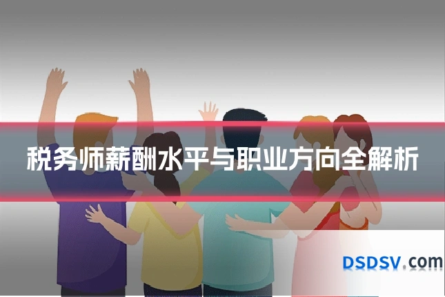 税务师薪酬水平与职业方向全解析