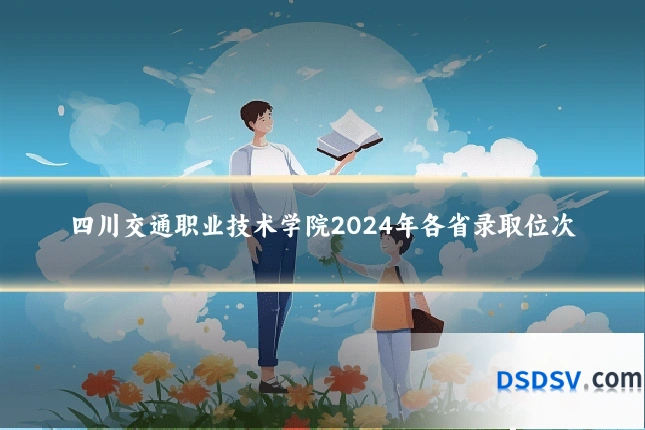 四川交通职业技术学院2024年各省录取位次