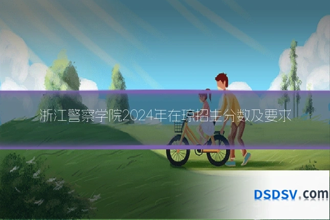 浙江警察学院2024年在琼招生分数及要求