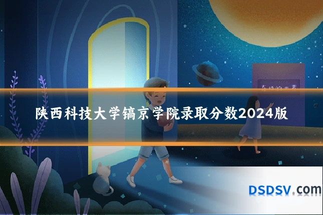陕西科技大学镐京学院录取分数2024版