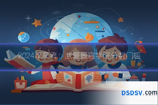 2024年高考:武警警官学院分数门槛
