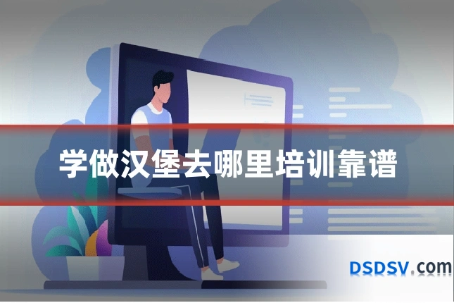 学做汉堡去哪里培训靠谱