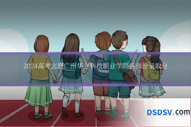 2024高考志愿广州华立科技职业学院各省份录取分