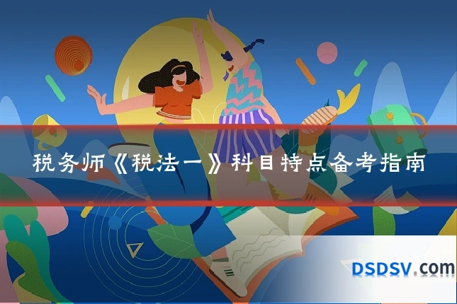 税务师《税法一》科目特点备考指南