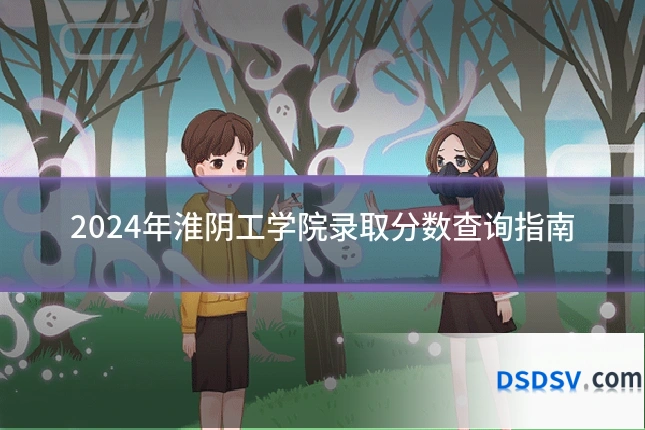 2024年淮阴工学院录取分数查询指南