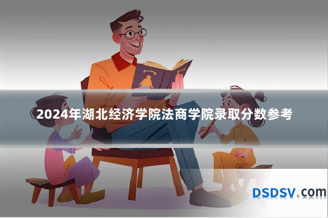 2024年湖北经济学院法商学院录取分数参考