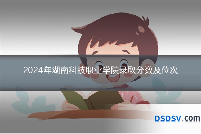 2024年湖南科技职业学院录取分数及位次