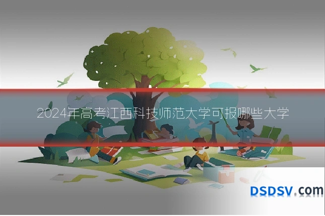 2024年高考江西科技师范大学可报哪些大学