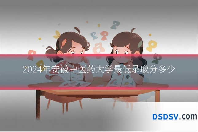 2024年安徽中医药大学最低录取分多少