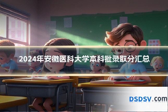 2024年安徽医科大学本科批录取分汇总
