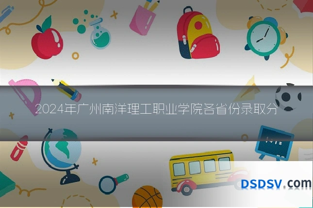 2024年广州南洋理工职业学院各省份录取分