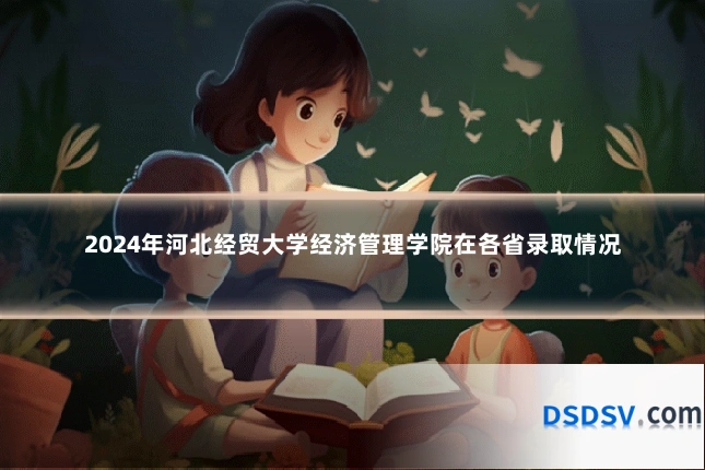 2024年河北经贸大学经济管理学院在各省录取情况