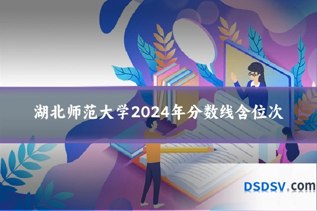 湖北师范大学2024年分数线含位次