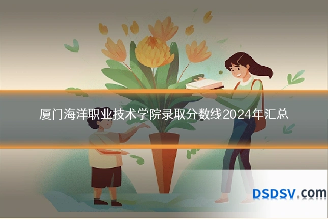 厦门海洋职业技术学院录取分数线2024年汇总