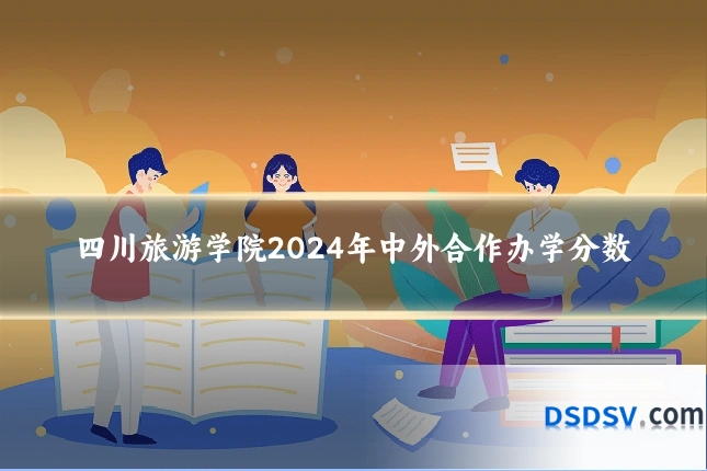 四川旅游学院2024年中外合作办学分数