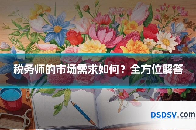税务师的市场需求如何？全方位解答