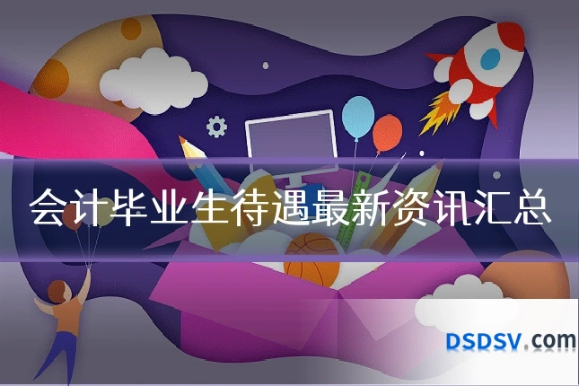 会计毕业生待遇最新资讯汇总