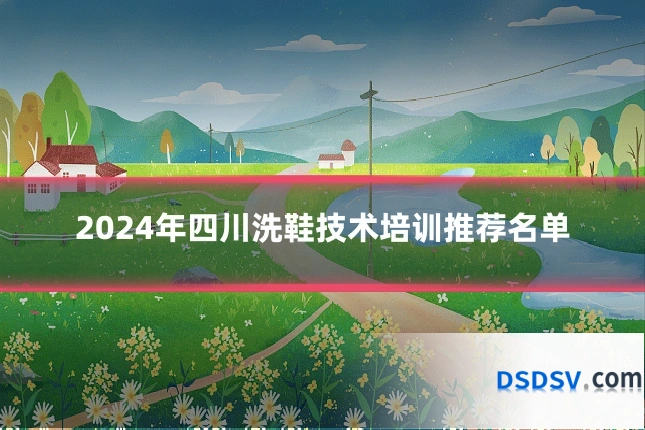 2024年四川洗鞋技术培训推荐名单