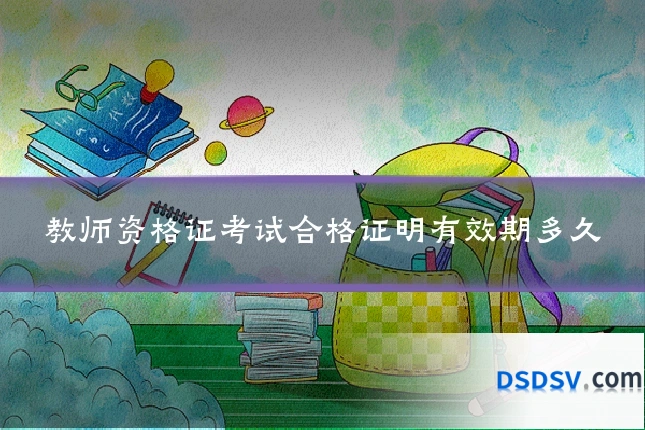 教师资格证考试合格证明有效期多久