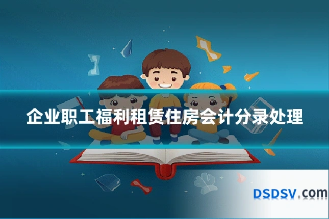 企业职工福利租赁住房会计分录处理