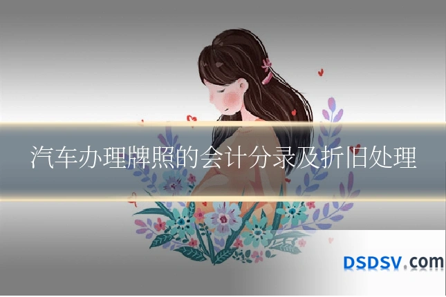 汽车办理牌照的会计分录及折旧处理