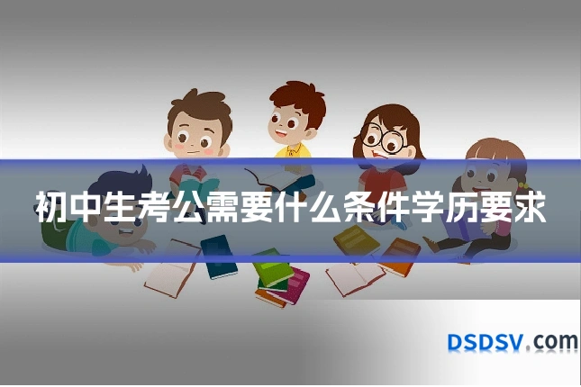 初中生考公需要什么条件学历要求