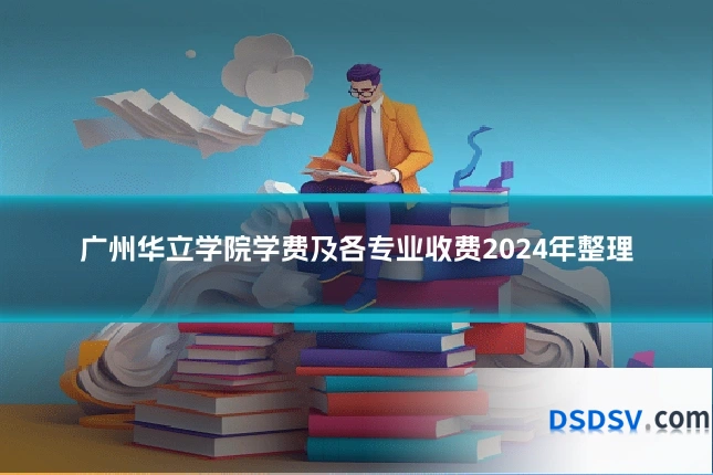 广州华立学院学费及各专业收费2024年整理