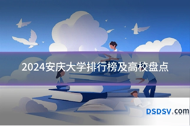 2024安庆大学排行榜及高校盘点