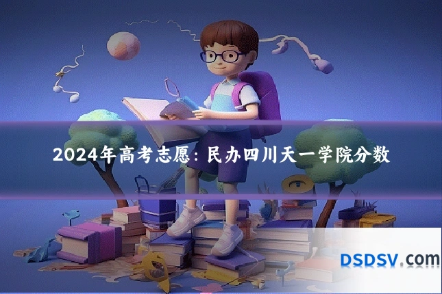 2024年高考志愿:民办四川天一学院分数