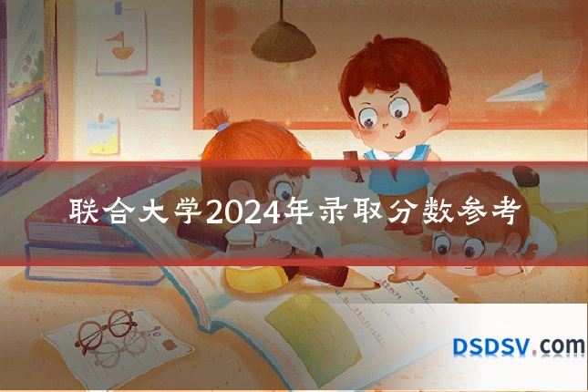联合大学2024年录取分数参考