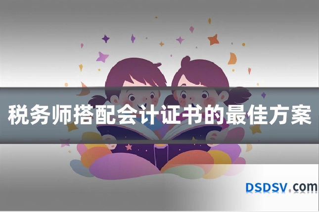 税务师搭配会计证书的最佳方案