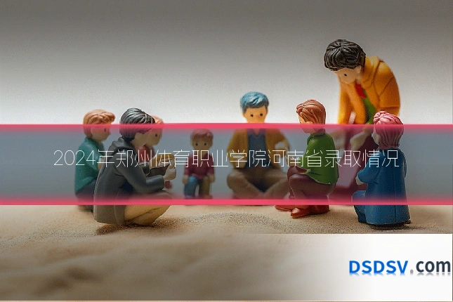 2024年郑州体育职业学院河南省录取情况
