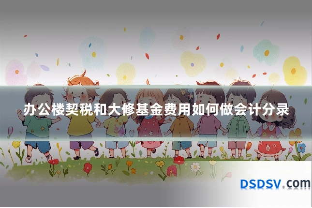 办公楼契税和大修基金费用如何做会计分录