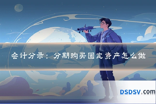 会计分录:分期购买固定资产怎么做