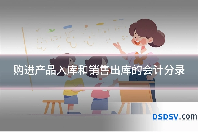 购进产品入库和销售出库的会计分录