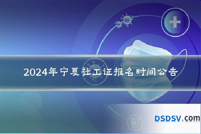 2024年宁夏社工证报名时间公告
