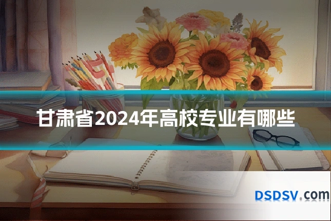 甘肃省2024年高校专业有哪些