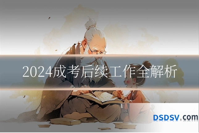 2024成考后续工作全解析