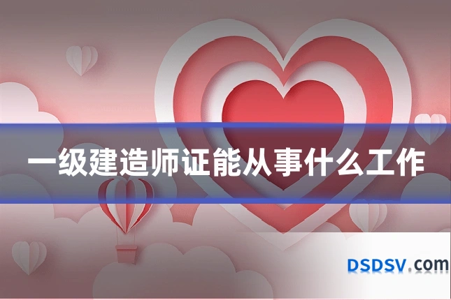 一级建造师证能从事什么工作