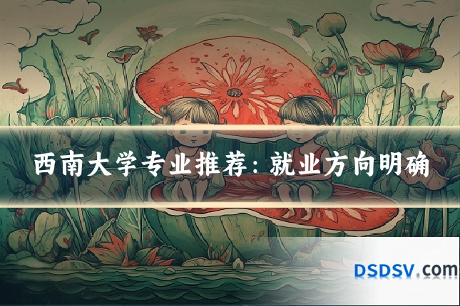 西南大学专业推荐：就业方向明确