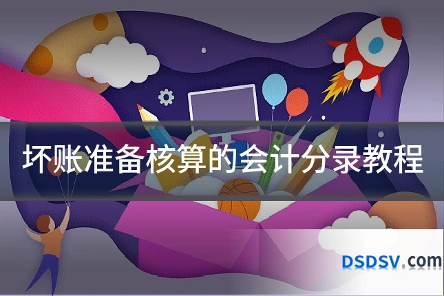 坏账准备核算的会计分录教程