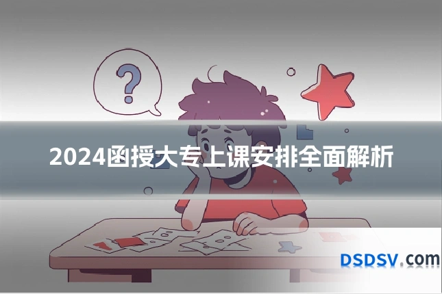 2024函授大专上课安排全面解析
