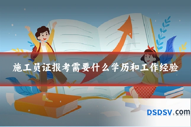 施工员证报考需要什么学历和工作经验